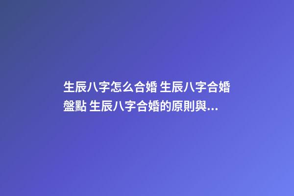 生辰八字怎么合婚 生辰八字合婚盤點 生辰八字合婚的原則與方法-第1張-觀點-玄機派